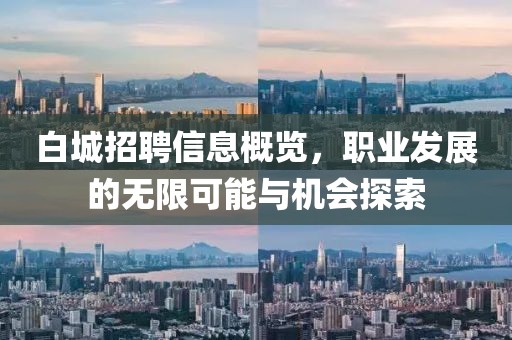 白城招聘信息概览，职业发展的无限可能与机会探索