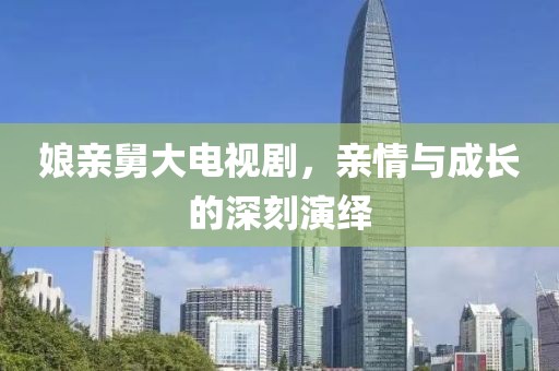 娘亲舅大电视剧，亲情与成长的深刻演绎