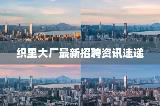 织里大厂最新招聘资讯速递