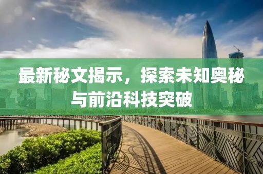 最新秘文揭示，探索未知奥秘与前沿科技突破