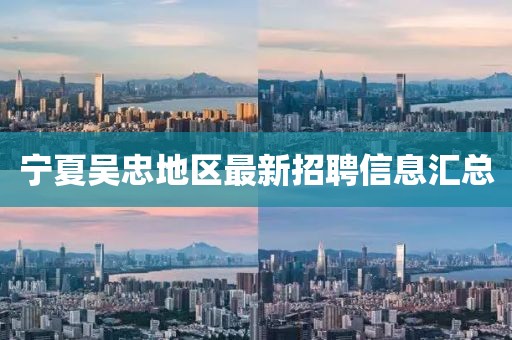 宁夏吴忠地区最新招聘信息汇总