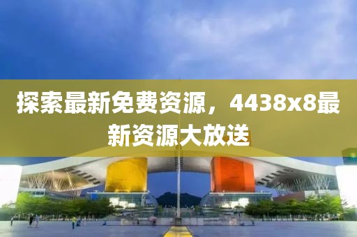 探索最新免费资源，4438x8最新资源大放送