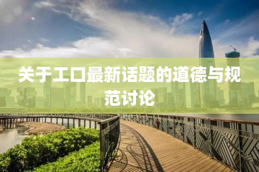 关于工口最新话题的道德与规范讨论