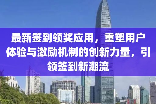 最新签到领奖应用，重塑用户体验与激励机制的创新力量，引领签到新潮流