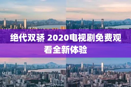 绝代双骄 2020电视剧免费观看全新体验
