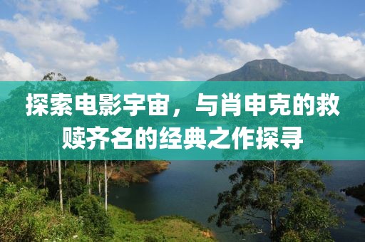 探索电影宇宙，与肖申克的救赎齐名的经典之作探寻