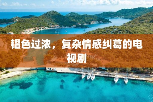 韫色过浓，复杂情感纠葛的电视剧