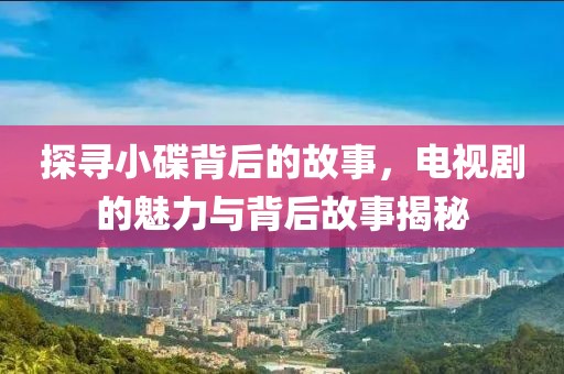 探寻小碟背后的故事，电视剧的魅力与背后故事揭秘