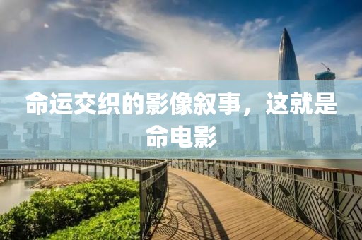 命运交织的影像叙事，这就是命电影