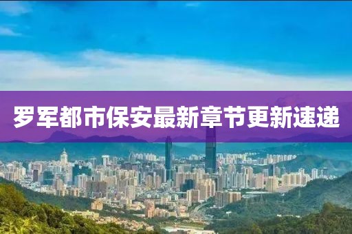 罗军都市保安最新章节更新速递