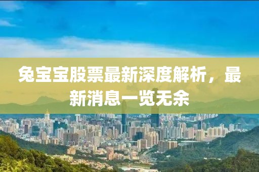 兔宝宝股票最新深度解析，最新消息一览无余