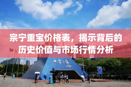 宗宁重宝价格表，揭示背后的历史价值与市场行情分析