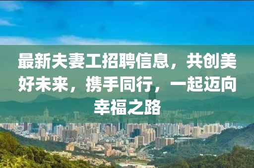 最新夫妻工招聘信息，共创美好未来，携手同行，一起迈向幸福之路