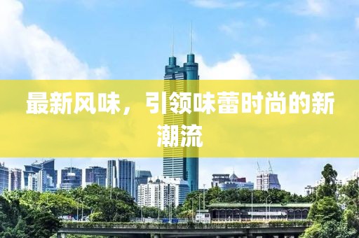 最新风味，引领味蕾时尚的新潮流