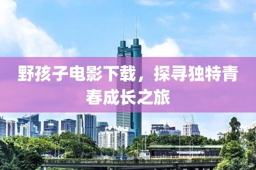 野孩子电影下载，探寻独特青春成长之旅
