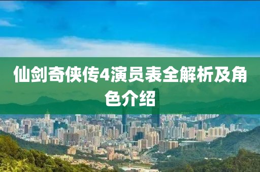 仙剑奇侠传4演员表全解析及角色介绍