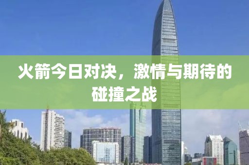 火箭今日对决，激情与期待的碰撞之战