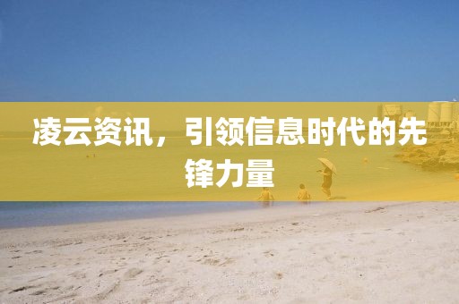 凌云资讯，引领信息时代的先锋力量