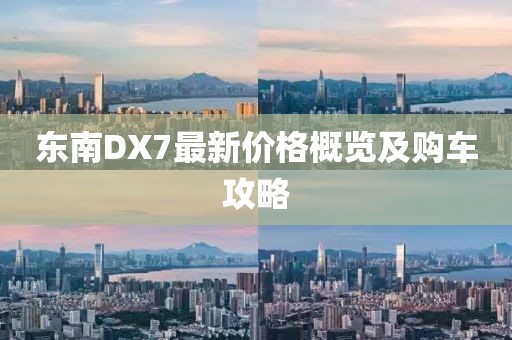 东南DX7最新价格概览及购车攻略