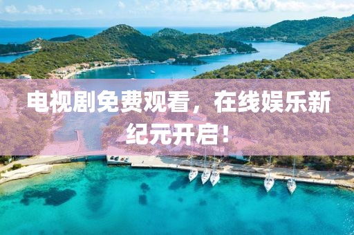 电视剧免费观看，在线娱乐新纪元开启！