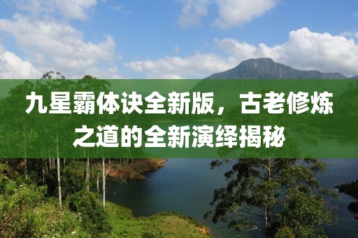 九星霸体诀全新版，古老修炼之道的全新演绎揭秘