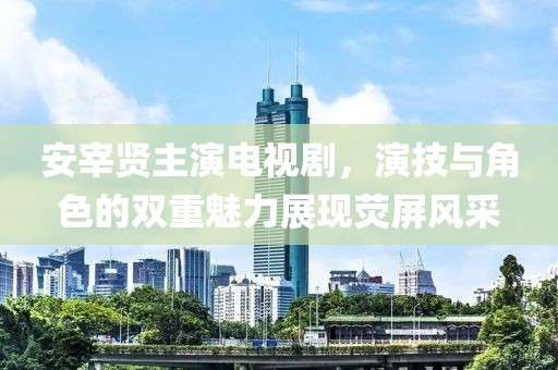 安宰贤主演电视剧，演技与角色的双重魅力展现荧屏风采