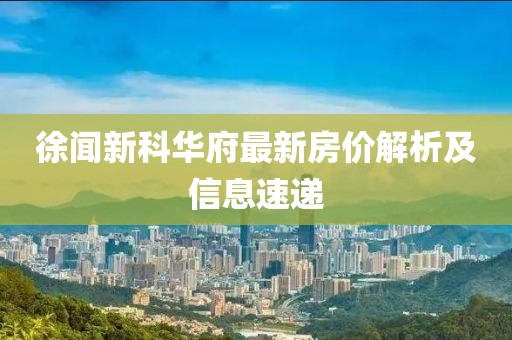 徐闻新科华府最新房价解析及信息速递