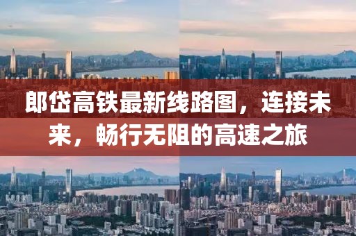郎岱高铁最新线路图，连接未来，畅行无阻的高速之旅