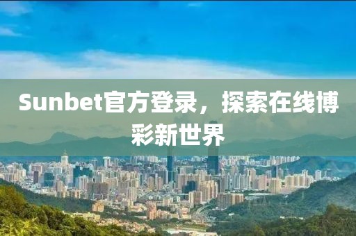Sunbet官方登录，探索在线博彩新世界