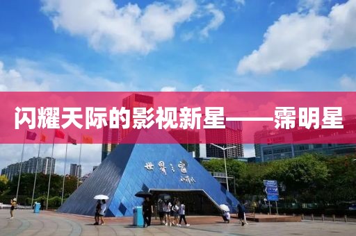 闪耀天际的影视新星——霈明星