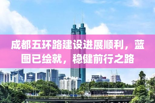 成都五环路建设进展顺利，蓝图已绘就，稳健前行之路