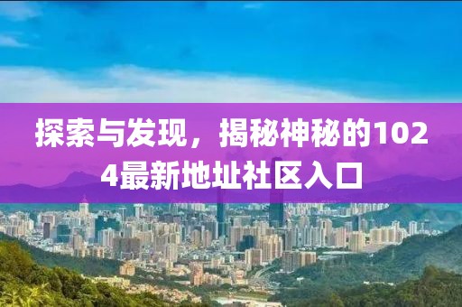 探索与发现，揭秘神秘的1024最新地址社区入口
