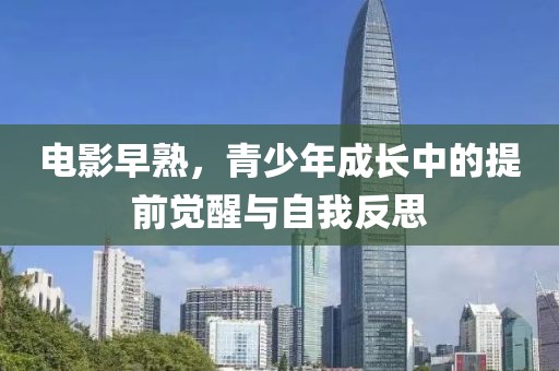 电影早熟，青少年成长中的提前觉醒与自我反思