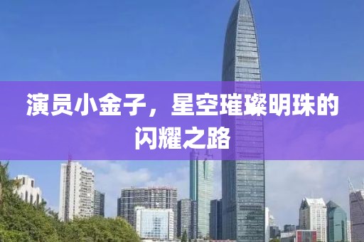 演员小金子，星空璀璨明珠的闪耀之路