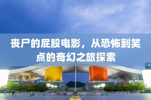 丧尸的屁股电影，从恐怖到笑点的奇幻之旅探索