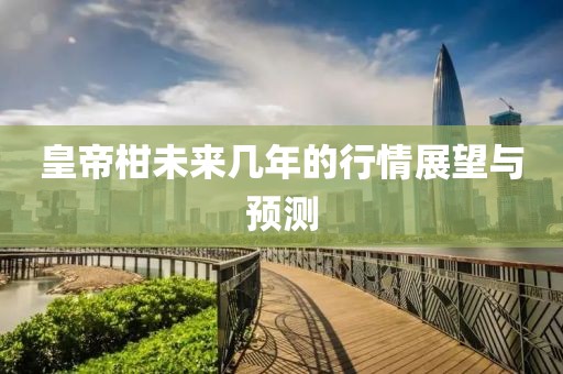 皇帝柑未来几年的行情展望与预测