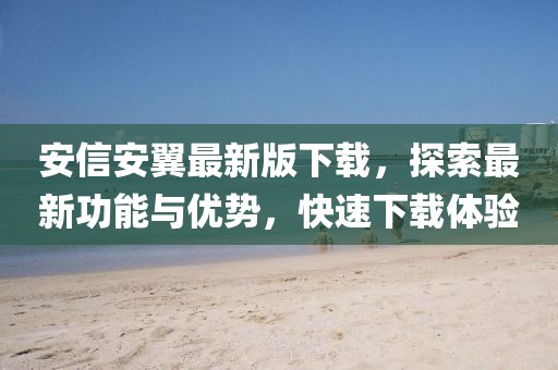 安信安翼最新版下载，探索最新功能与优势，快速下载体验