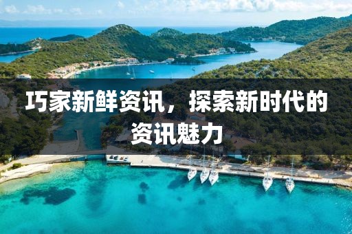 巧家新鲜资讯，探索新时代的资讯魅力