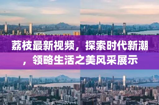 荔枝最新视频，探索时代新潮，领略生活之美风采展示