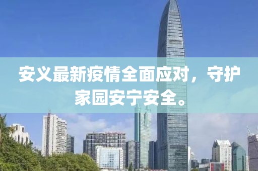 安义最新疫情全面应对，守护家园安宁安全。