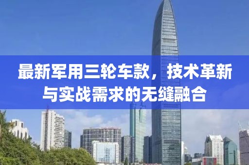 最新军用三轮车款，技术革新与实战需求的无缝融合