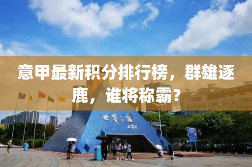 意甲最新积分排行榜，群雄逐鹿，谁将称霸？