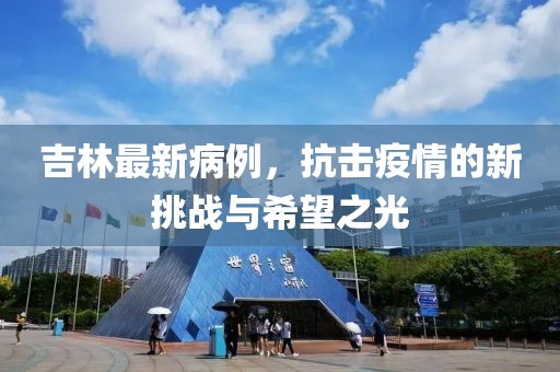 吉林最新病例，抗击疫情的新挑战与希望之光
