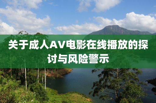 关于成人AV电影在线播放的探讨与风险警示
