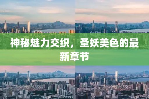 神秘魅力交织，圣妖美色的最新章节