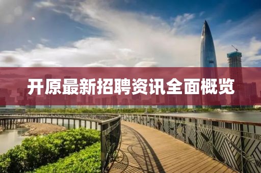开原最新招聘资讯全面概览