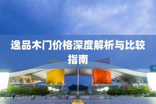 逸品木门价格深度解析与比较指南