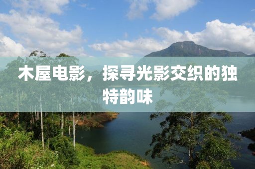 木屋电影，探寻光影交织的独特韵味