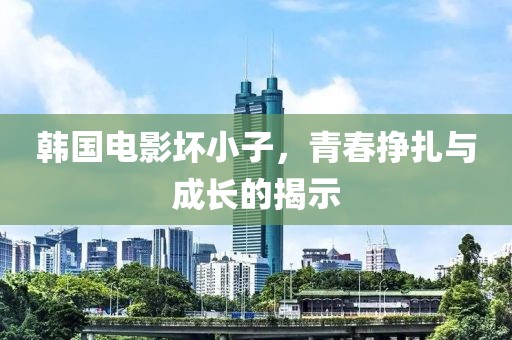 韩国电影坏小子，青春挣扎与成长的揭示