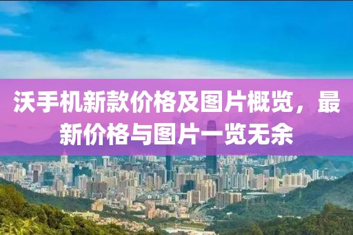 沃手机新款价格及图片概览，最新价格与图片一览无余